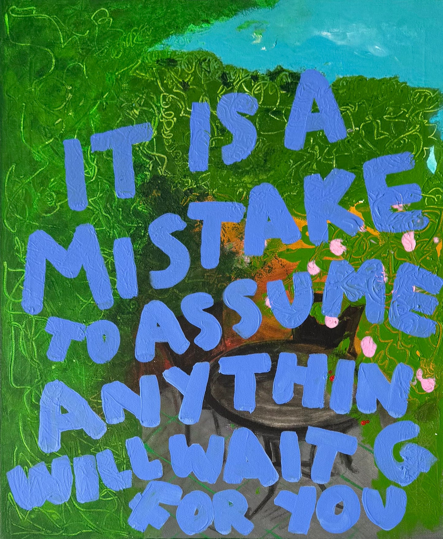 IT IS A MISTAKE TO ASSUME ANYTHING WILL WAIT FOR YOU (*61CM X 51CM*)