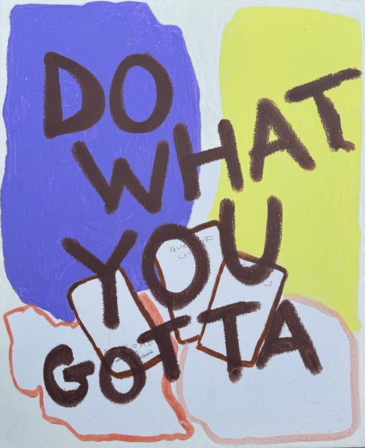 DO WHAT YOU GOTTA (*56CM X 46CM*)